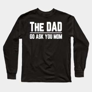 The Dad Go Ask Your Mom Funny Long Sleeve T-Shirt